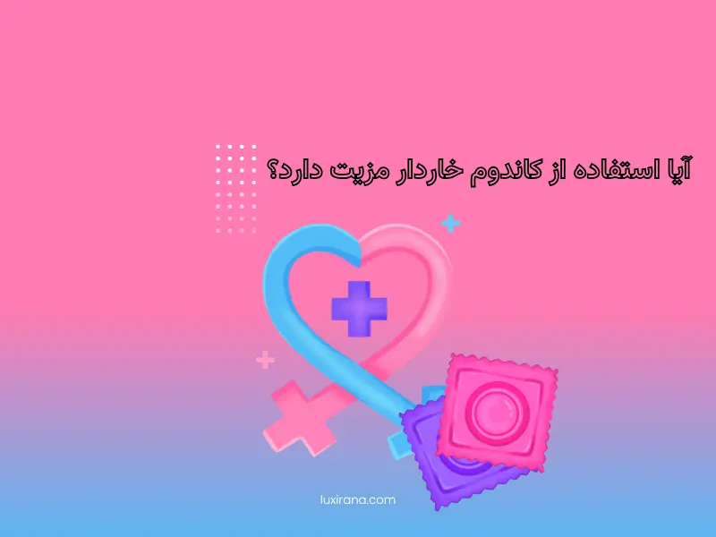 آیا استفاده از کاندوم خاردار مزیت دارد؟