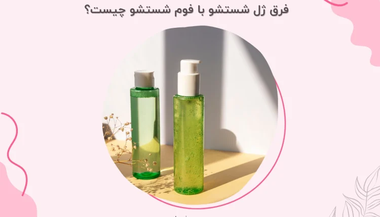 فرق ژل شستشو با فوم شستشو