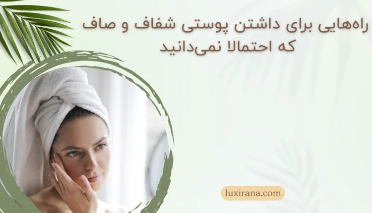 راه‌هایی برای داشتن پوستی شفاف و صاف