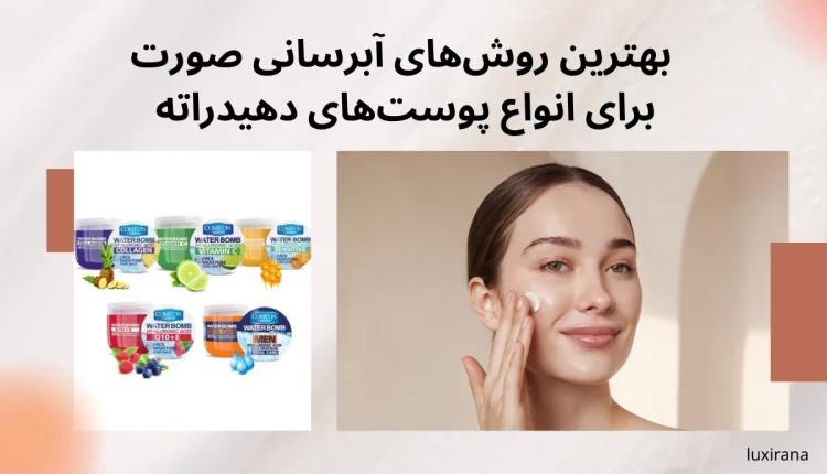 بهترین روش‌های آبرسانی صورت برای انواع پوست‌های دهیدراته