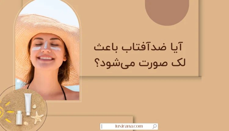 آیا ضدآفتاب باعث لک صورت می‌شود