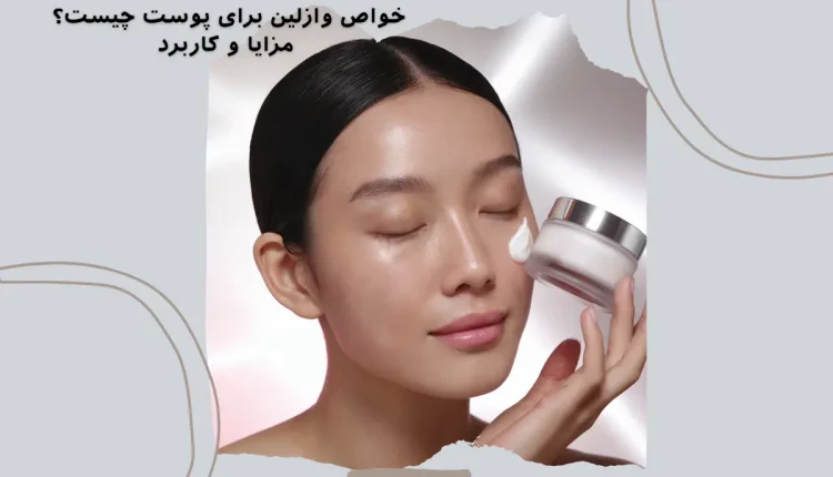 خواص وازلین برای پوست