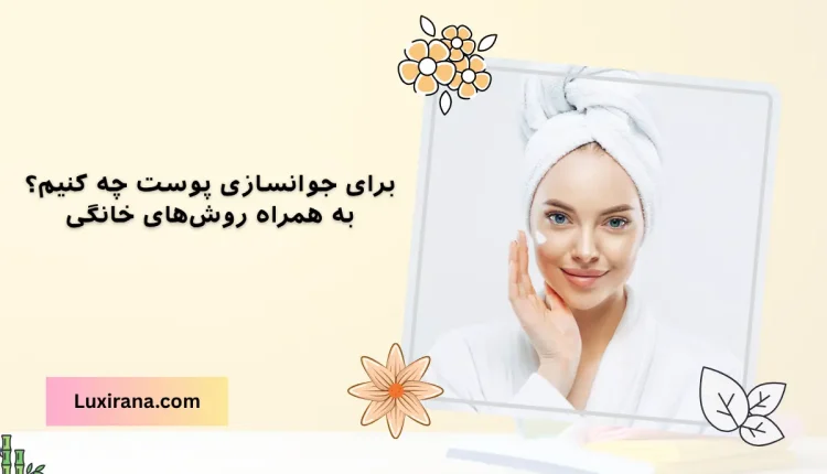 برای جوانسازی پوست چه کنیم