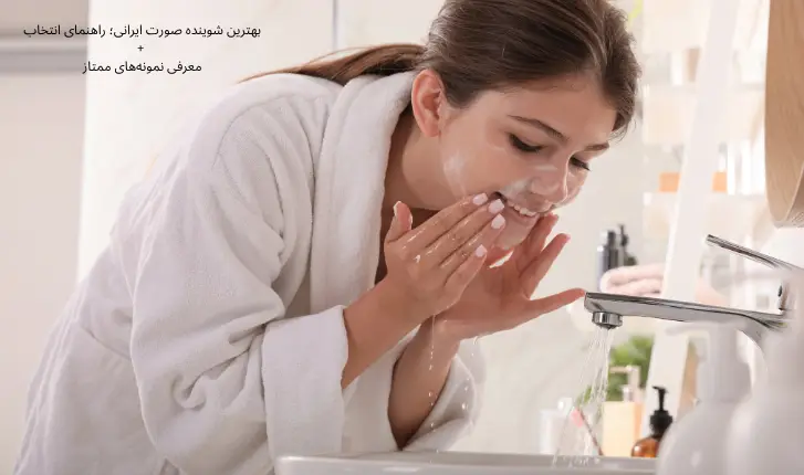 بهترین شوینده صورت ایرانی؛ انتخابی هوشمند برای پوست چرب و خشک | مجله لوکسیرانا