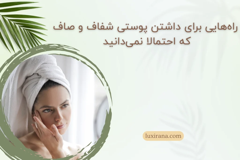 راه‌هایی برای داشتن پوستی شفاف و صاف