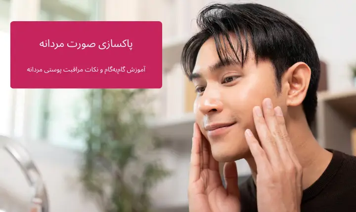 پاکسازی صورت آقایان؛ آموزش گام‌به‌گام و نکات مراقبت پوستی مردانه | مجله لوکسیرانا