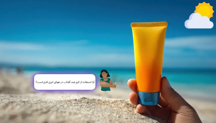 آیا استفاده از کرم ضد آفتاب در هوای ابری لازم است؟ | مجله لوکسیرانا
