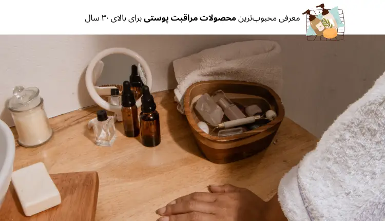 معرفی محبوب‌ترین محصولات مراقبت پوستی برای بالای ۳۰ سال | مجله لوکسیرانا