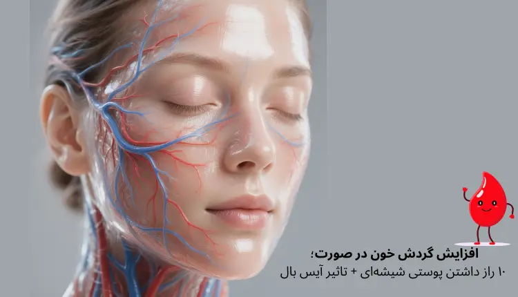 افزایش گردش خون در صورت؛ ۱۰ راز داشتن پوستی شیشه‌ای + تاثیر آیس بال | مجله لوکسیرانا